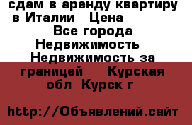 сдам в аренду квартиру в Италии › Цена ­ 1 000 - Все города Недвижимость » Недвижимость за границей   . Курская обл.,Курск г.